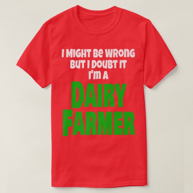 Dairy Farmer Farming I Might Be Wrong But I Doubt  T-Shirt (Design Front)