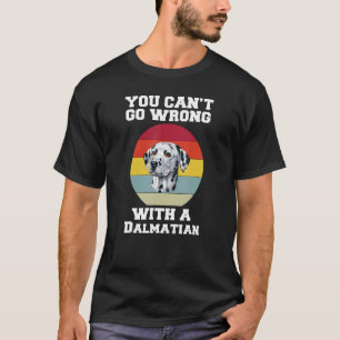 Dalmatian Dog You Canu2019t Go Wrong With A Dalmat T-Shirt