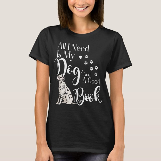 Dalmatian T-Shirt All I Need is My Dog and Good Bo (Front)