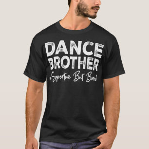 Dance Brother Supportive But Bored Funny Dance Com T-Shirt