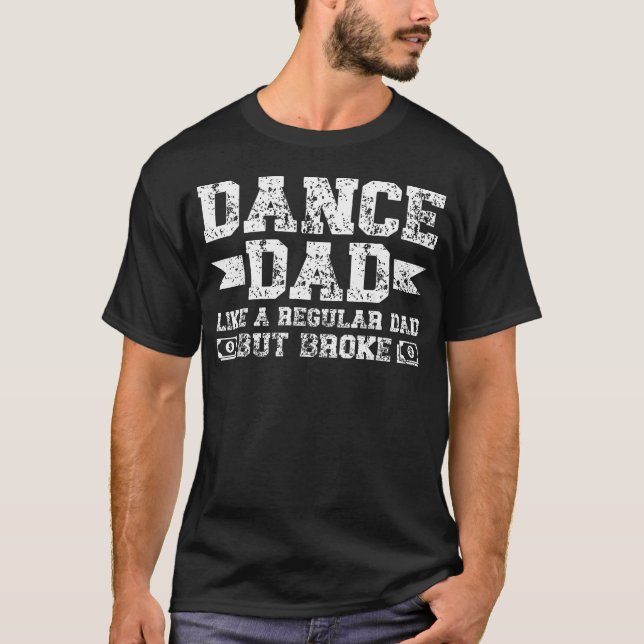 Dance Dad Broke Dancing Dad Of A Dancer Dad Dance T-Shirt (Front)