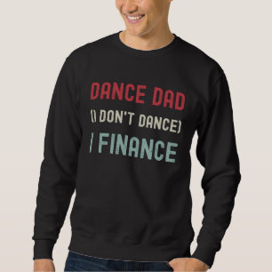 Dance Dad I Don t Dance  Sarcasm Finance Father s  Sweatshirt