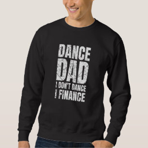 Dance Dad I Don't Dance I Finance Ballet Dancer Fa Sweatshirt