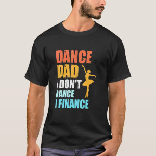 Dance Dad I Dont Dance I Finance Father Of Dancer T-Shirt