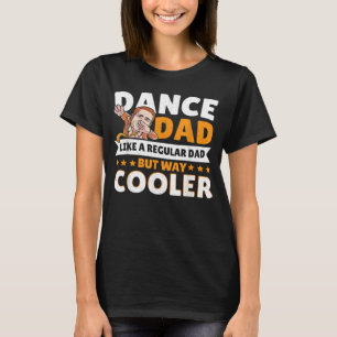 Dance Dad Like A Regular Dad But Way Cooler Dancer T-Shirt