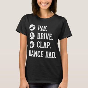 Dance Dad - Pay Drive Clap - Father of Dancer Gift T-Shirt