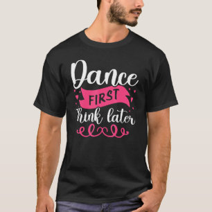 Dance First Think Later Dancing T-Shirt