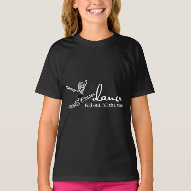Dance. Full out. All the time. T-Shirt (Front)