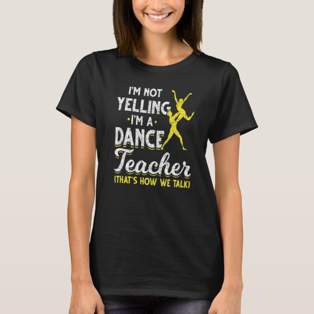 Dance Instructor Im Not Yelling Im A Dance Teacher T-Shirt (Front)