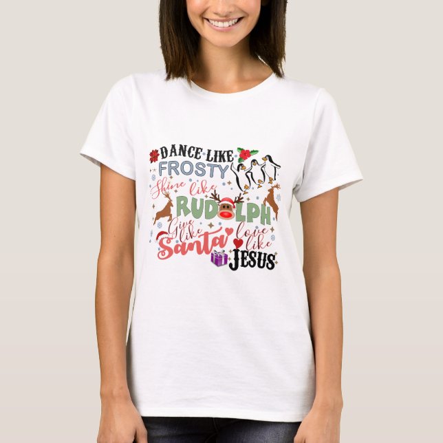 Dance Like Frosty Shine like Rudolph Give T-Shirt (Front)