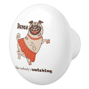Dance like nobody is watching Pug Girl    Ceramic Knob
