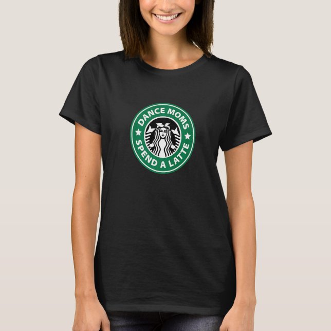 Dance Mum Spend a Latte  For Mum Girl Woman T-Shirt (Front)