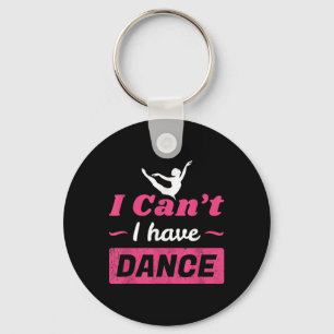 Dance Shirt, Girls I Can't I Have Dance T Shirt, D Key Ring