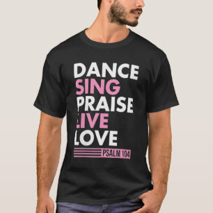 Dance Sing Praise Live Love Psalm 104 Bible Verse  T-Shirt