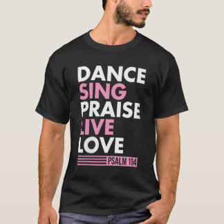 Dance Sing Praise Live Love Psalm 104 Bible Verse  T-Shirt