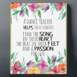 Dance teacher gift Appreciation Thank you quote Plaque<br><div class="desc">Dance Teacher Quote Thank you Appreciation - prints on various materials. A great gift idea to brighten up your home. Also buy this artwork on phone cases, apparel, mugs, pillows and more. Poster and Art Print on clothing and for your wall – various backgrounds – great print for you personally...</div>