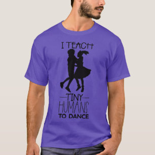 Dance Teacher I Teach Tiny Humans to Dance T-Shirt