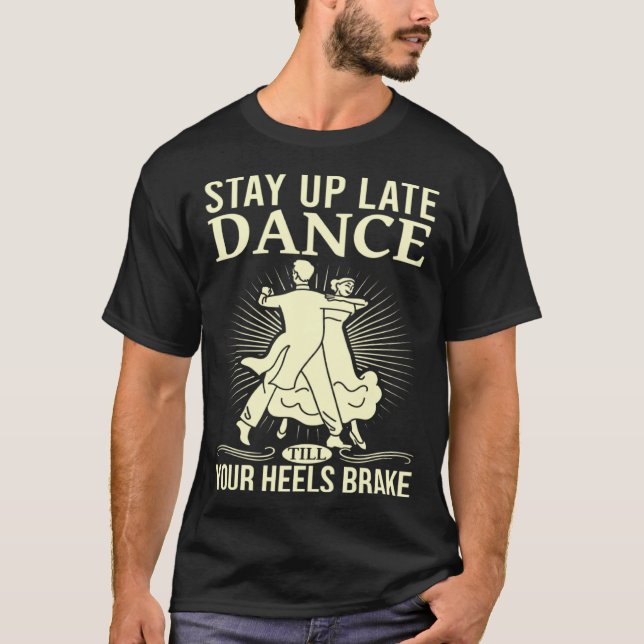 Dance Till Your Heels Brake Ballroom Dancing  6 T-Shirt (Front)