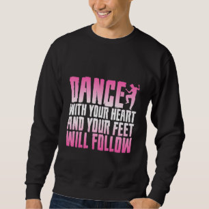 Dance With Your Heart And Your Feet Will Follow Sweatshirt