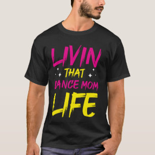 Dancer Livin That Dance Mum Life Dancing Mothers D T-Shirt