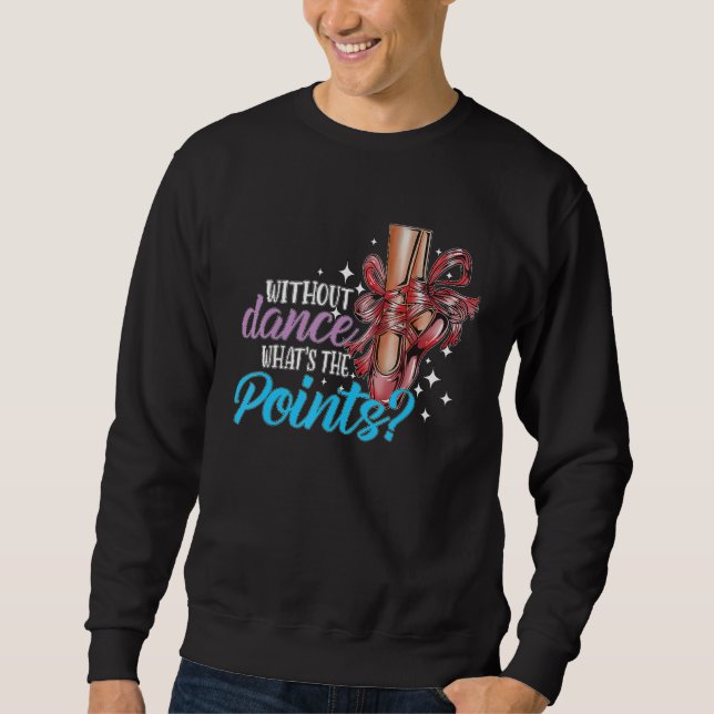 Dancing Dance School Ballet Without Dance What s T Sweatshirt (Front)