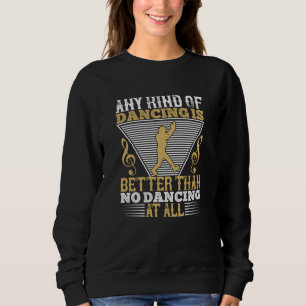 Dancing - Dancing Is Better Than No Dancing Sweatshirt