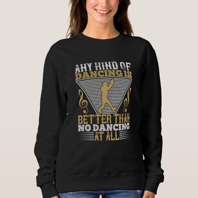 Dancing - Dancing Is Better Than No Dancing Sweatshirt (Front)