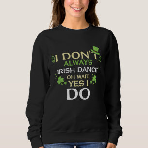 Dancing I Don't Always Irish Dance Oh St Patrick' Sweatshirt