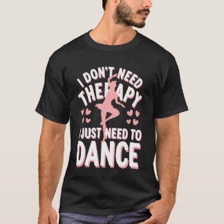 Dancing I Donu2019T Need Therapy I Just Need to Da T-Shirt