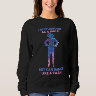 Dancing  I'm Stubborn As A Mule But Can Dance Like Sweatshirt