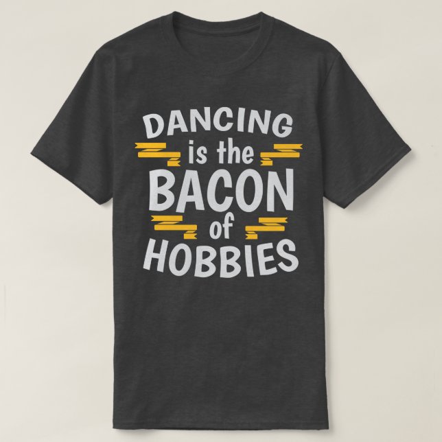 Dancing Is The Bacon Of Hobbies Cool Creative Beau T-Shirt (Design Front)