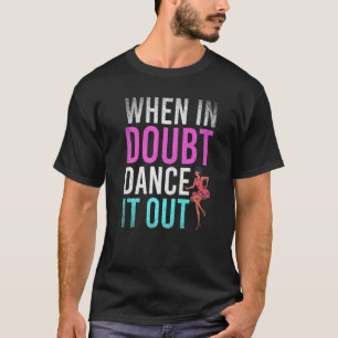 Dancing When In Doubt Dance It Out  Dance Teacher T-Shirt