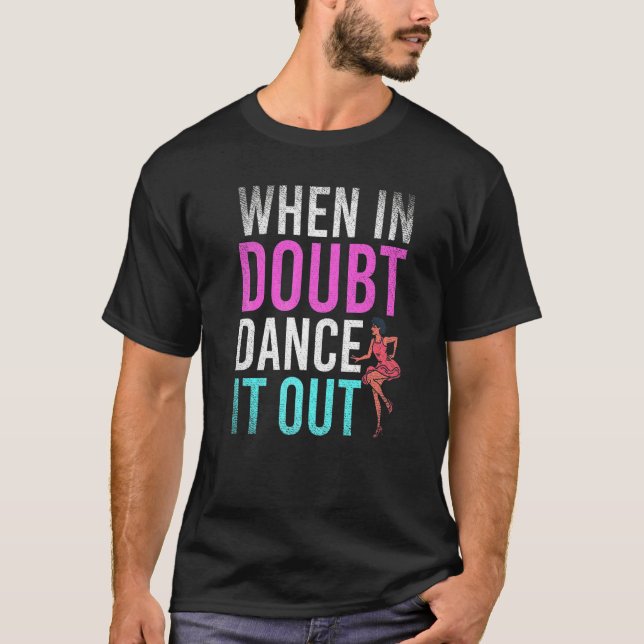 Dancing When In Doubt Dance It Out  Dance Teacher T-Shirt (Front)