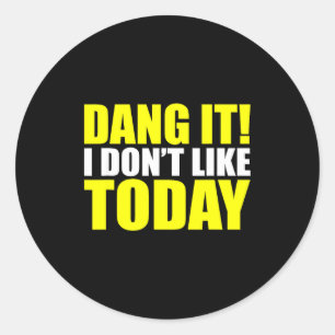 Dang It! I Don't Like Today. I Don't Like People O Classic Round Sticker