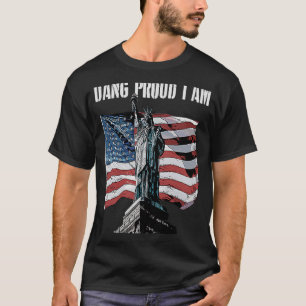 Dang Proud I Am 4th of July Independence Fourth of T-Shirt