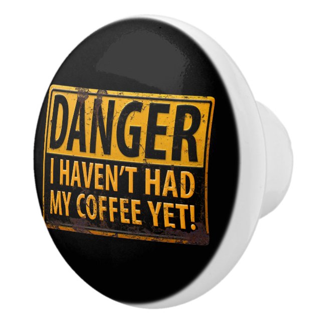DANGER, I Haven't Had My Coffee Yet! Metal Sign Ceramic Knob (Right)