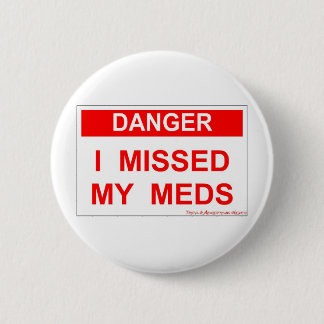Danger - I Missed My Meds 6 Cm Round Badge