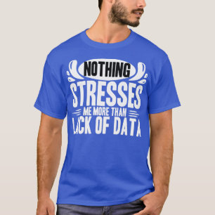 Data Analyst Nothing Stresses Me More Than Lack Of T-Shirt