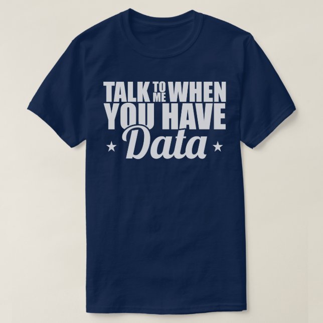 Data Analyst Talk To Me When You Have Data T-Shirt (Design Front)