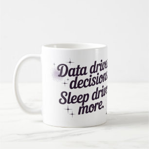Data drives decisions. Sleep drives more. Coffee Mug
