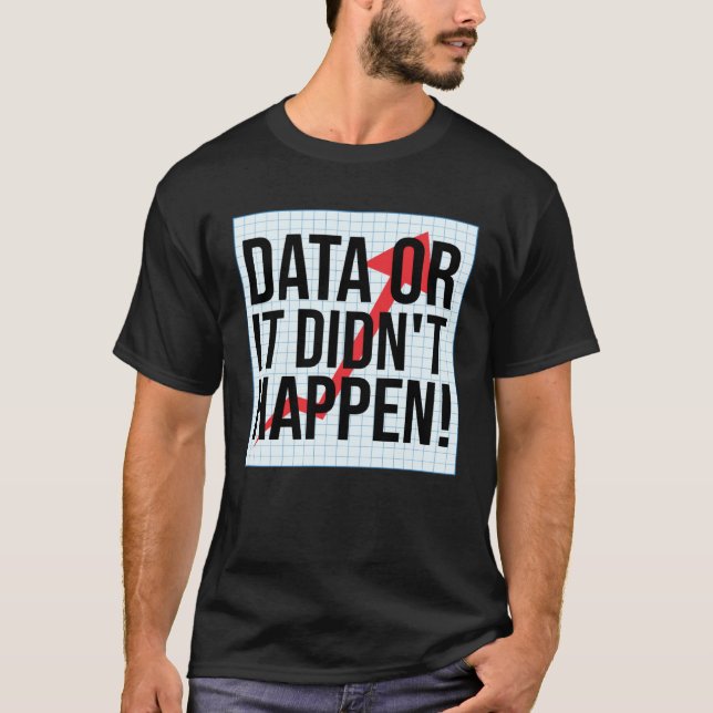 Data Or It Didn t Happen  Data Analysis T-Shirt (Front)