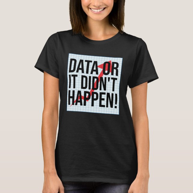 Data Or It Didn t Happen  Data Analysis T-Shirt (Front)
