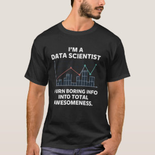 Data Scientist I Turn Boring Info Into Total Aweso T-Shirt