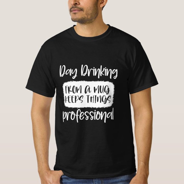 day drinking from a mug keeps things professional T-Shirt (Front)