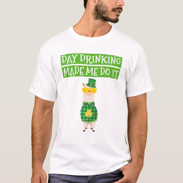 Day Drinking Made Me Do It Funny Drinking Irish Ll T-Shirt (Front)