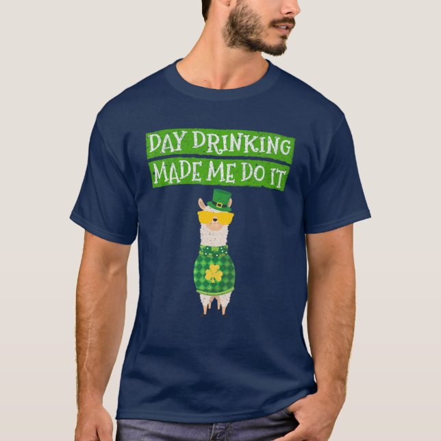 Day Drinking Made Me Do It Funny Drinking Irish Ll T-Shirt (Front)
