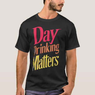 Day Drinking Matters Humour T-Shirt