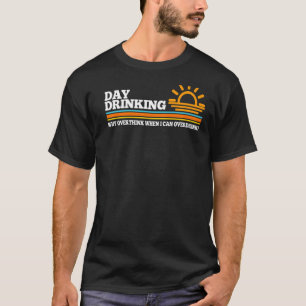 day drinking why overthink Beach party Day drinkin T-Shirt