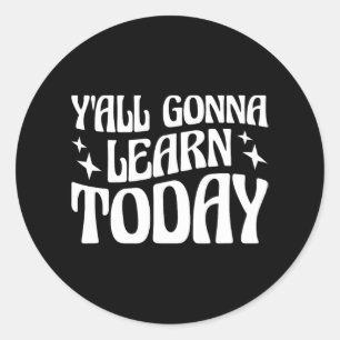 Day Teacher Y'all Gonna Learn Today 1  Classic Round Sticker