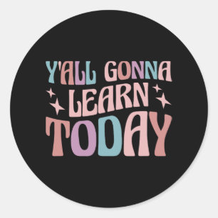 Day Teacher Y'all Gonna Learn Today  Classic Round Sticker